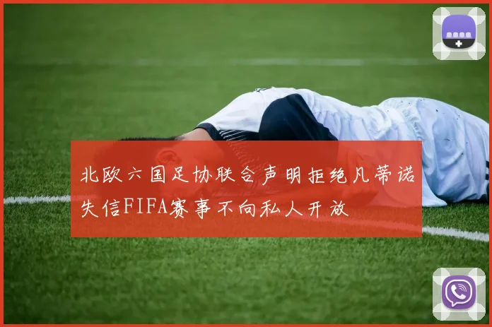 北欧六国足协联合声明拒绝凡蒂诺失信FIFA赛事不向私人开放
