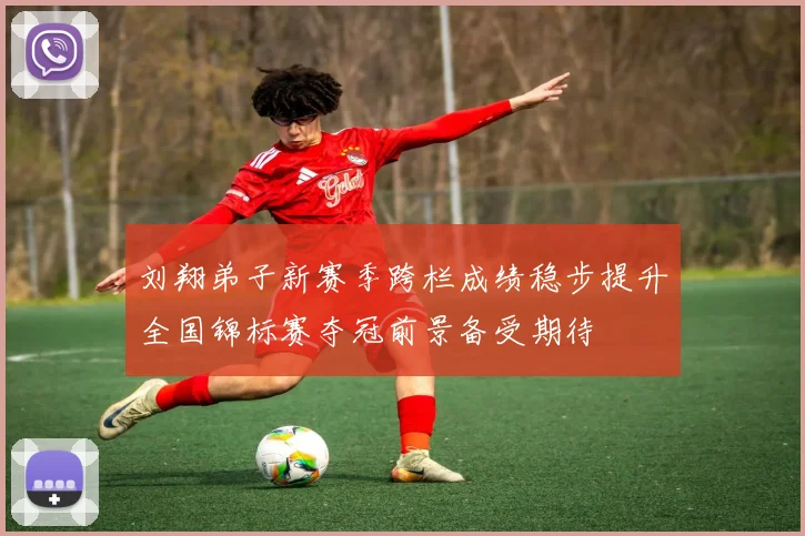 刘翔弟子新赛季跨栏成绩稳步提升全国锦标赛夺冠前景备受期待
