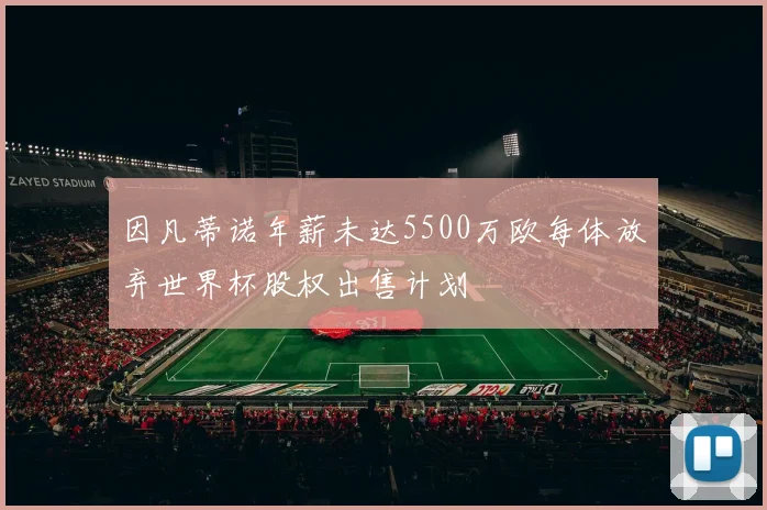因凡蒂诺年薪未达5500万欧每体放弃世界杯股权出售计划